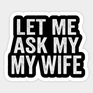 Let-Me-Ask-My-Wife-Relationship-Humor-Husband Sticker